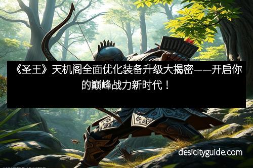 《圣王》天机阁全面优化装备升级大揭密——开启你的巅峰战力新时代！