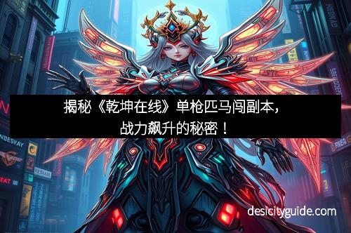 揭秘《乾坤在线》单枪匹马闯副本，战力飙升的秘密！